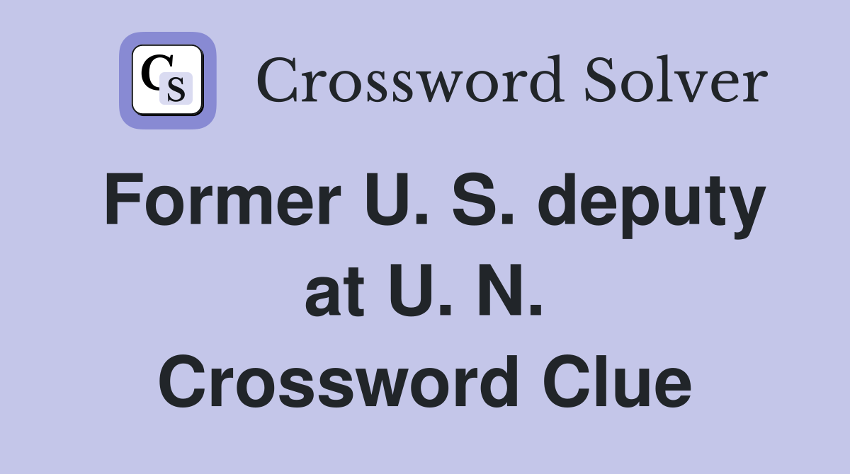 Former U. S. deputy at U. N. Crossword Clue