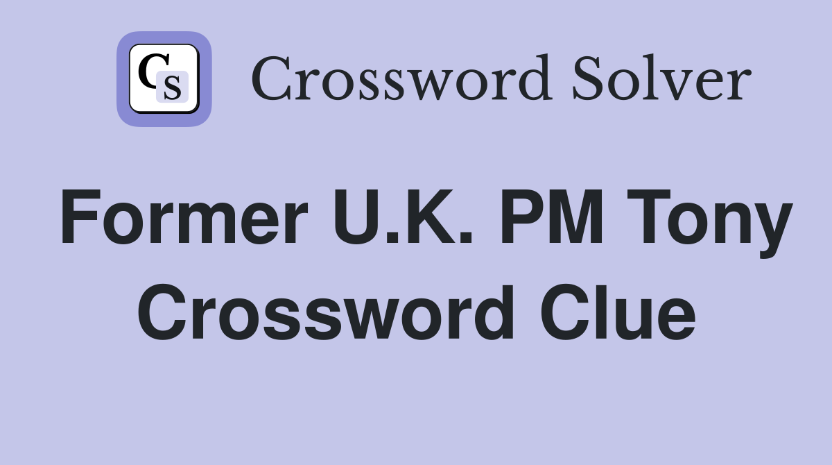 Former U.K. PM Tony Crossword Clue