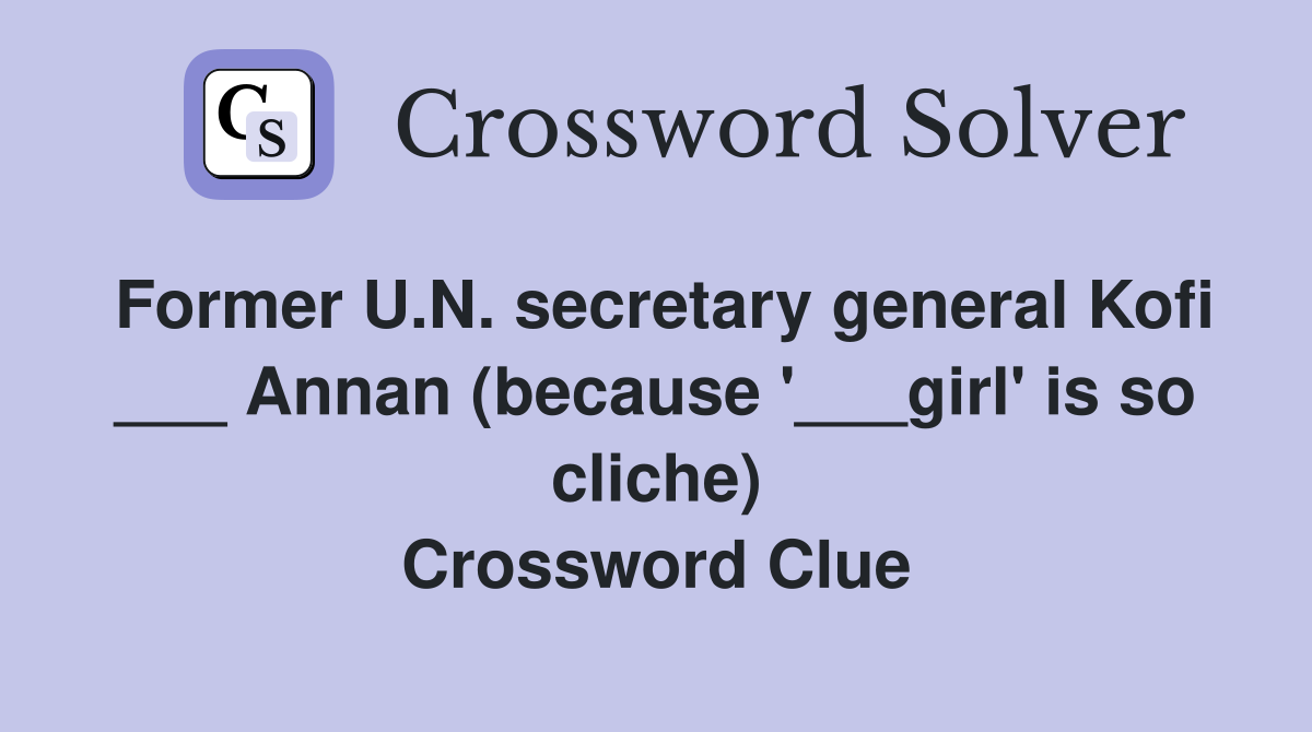 Former U.N. secretary general Kofi ___ Annan (because '___girl' is so cliche) Crossword Clue