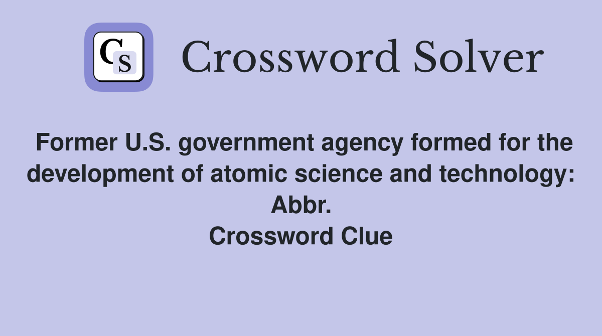 Former U.S. government agency formed for the development of atomic science and technology: Abbr. Crossword Clue