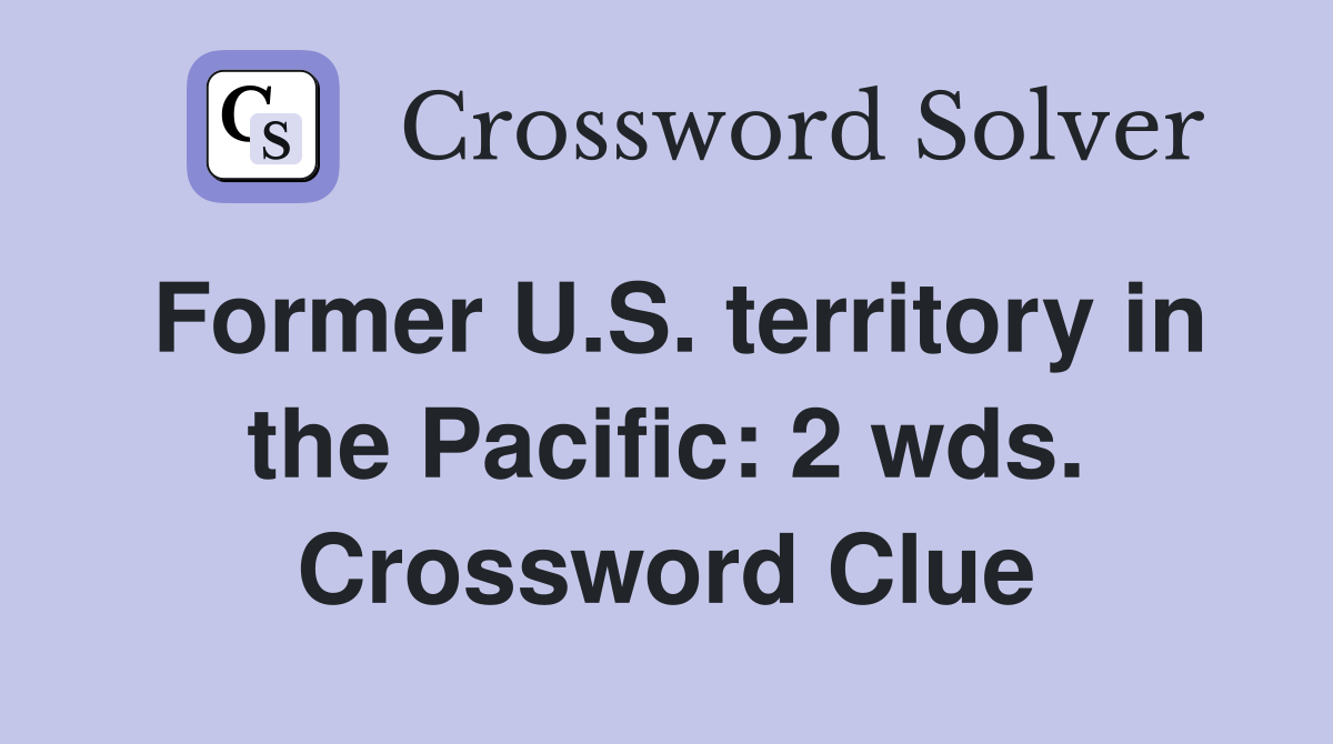 Former U.S. territory in the Pacific: 2 wds. Crossword Clue
