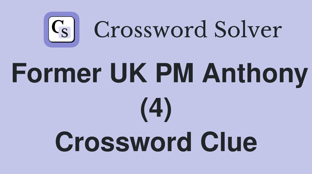 Former UK PM Anthony (4) Crossword Clue