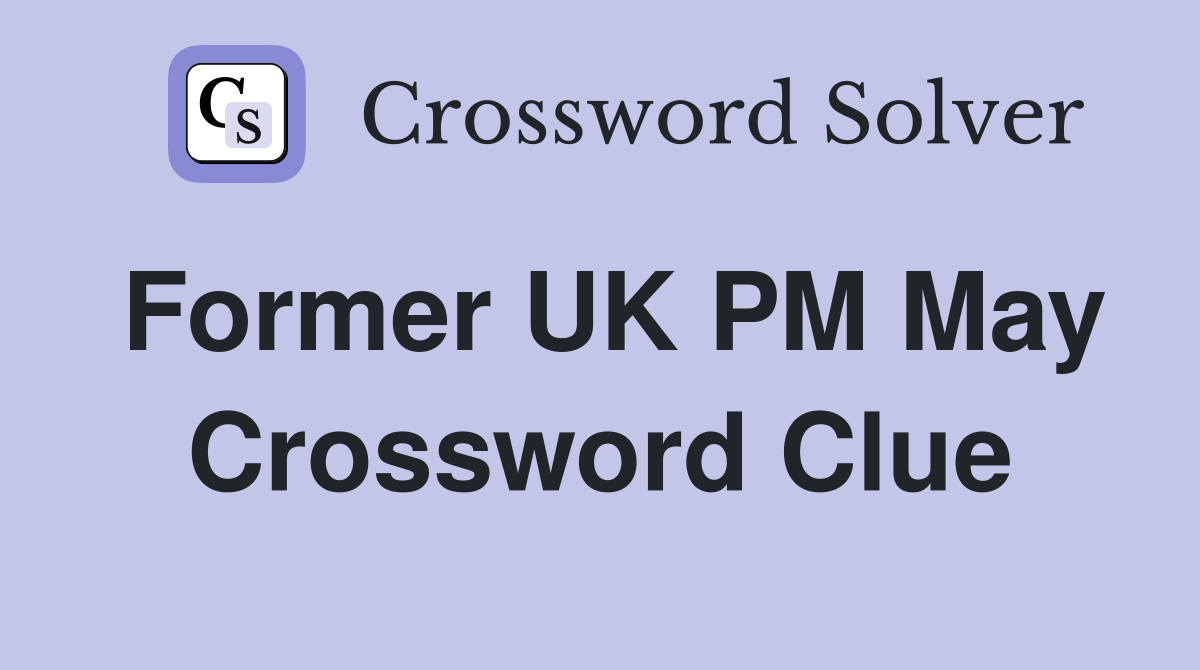 Former UK PM May Crossword Clue