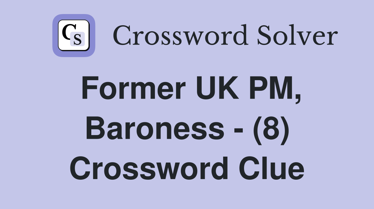 Former UK PM, Baroness - (8) Crossword Clue
