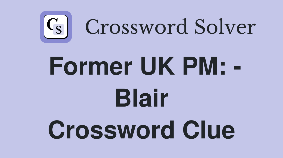 Former UK PM: - Blair Crossword Clue