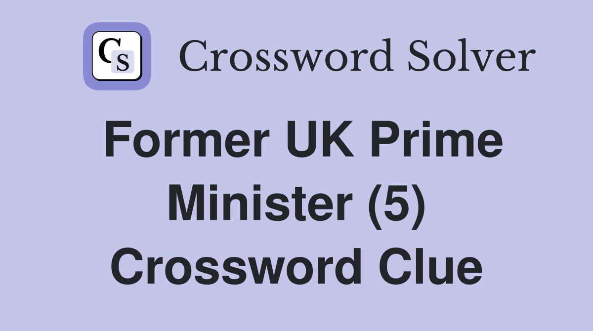 Former UK Prime Minister (5) Crossword Clue