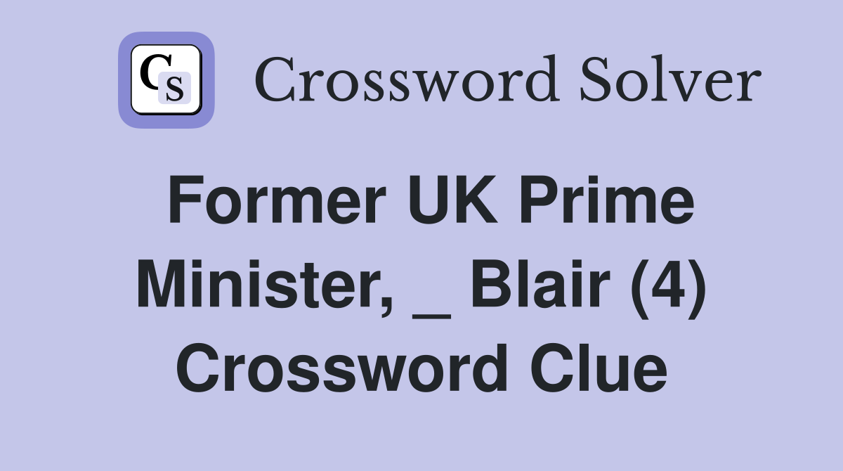Former UK Prime Minister, _ Blair (4) Crossword Clue