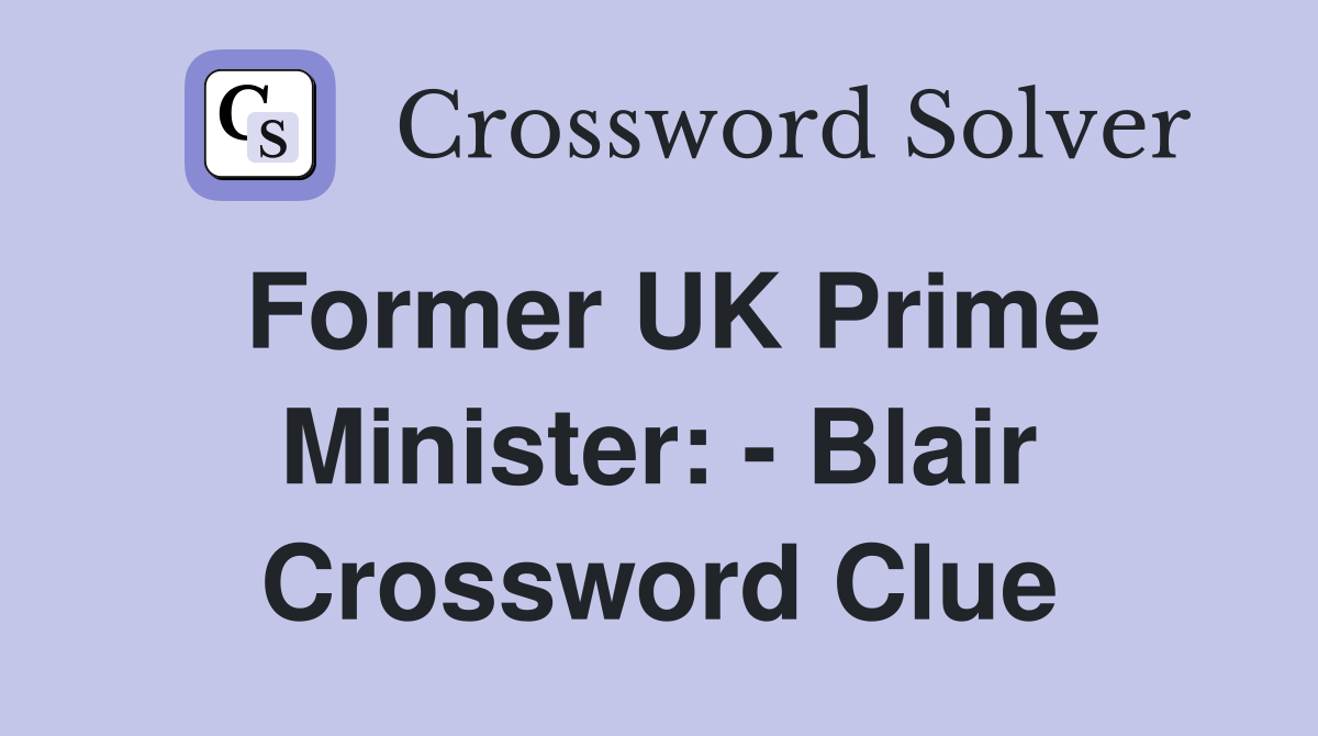 Former UK Prime Minister: - Blair Crossword Clue