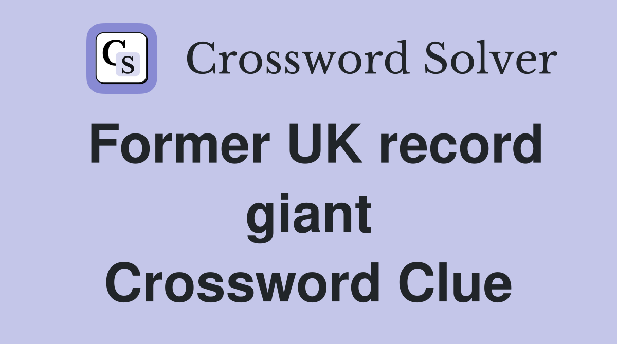 Former UK record giant Crossword Clue