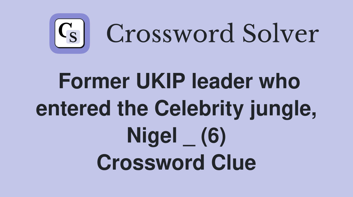 Former UKIP leader who entered the Celebrity jungle, Nigel _ (6) Crossword Clue