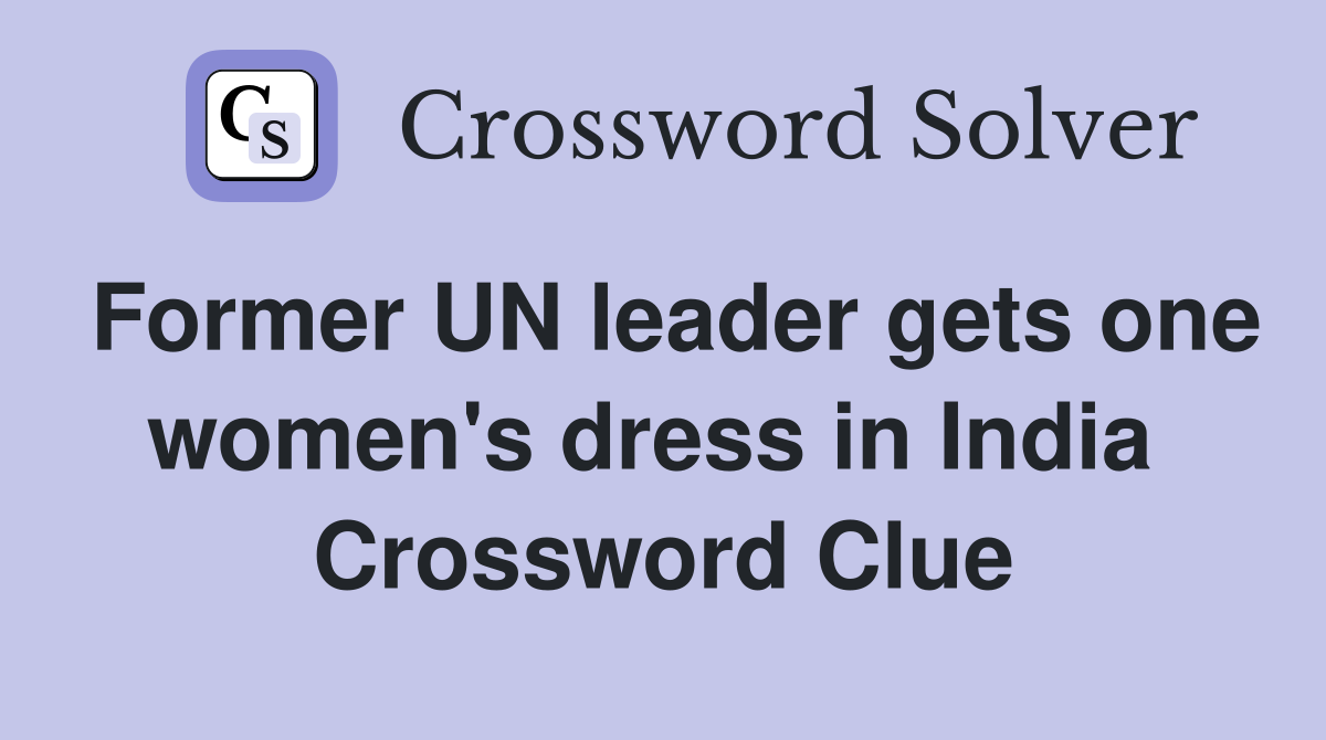 Former UN leader gets one women's dress in India  Crossword Clue