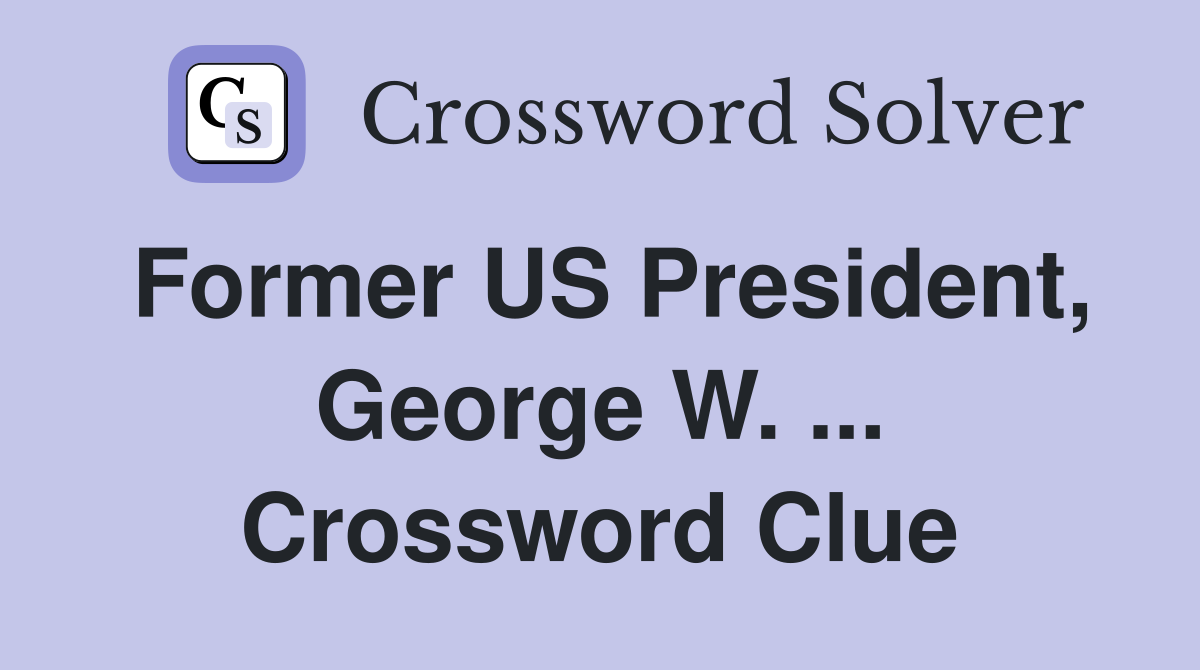 Former US President, George W. ... Crossword Clue