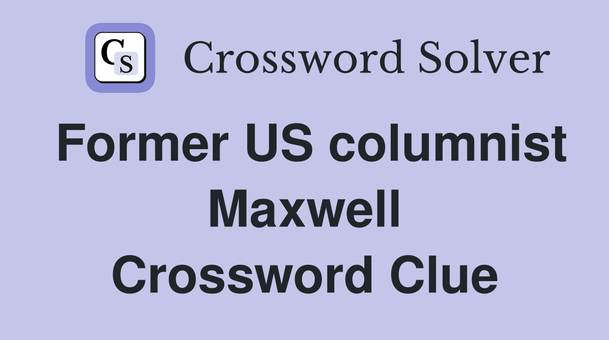 Former US columnist Maxwell Crossword Clue