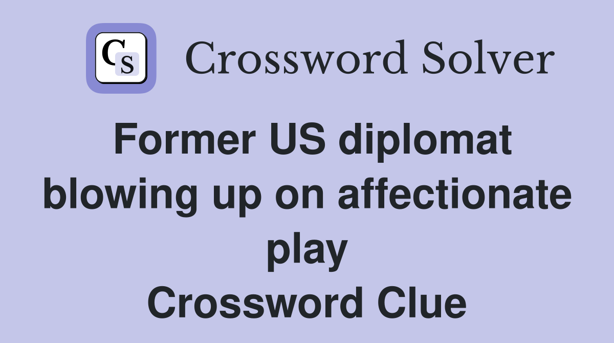 Former US diplomat blowing up on affectionate play Crossword Clue