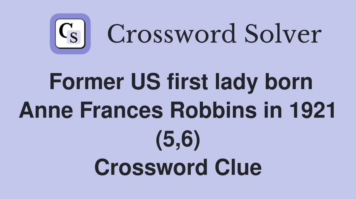 Former US first lady born Anne Frances Robbins in 1921 (5,6) Crossword Clue