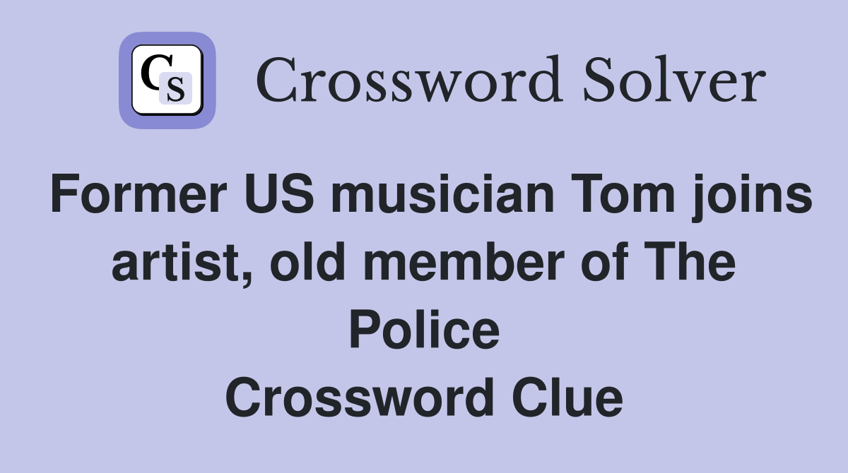 Former US musician Tom joins artist, old member of The Police Crossword Clue