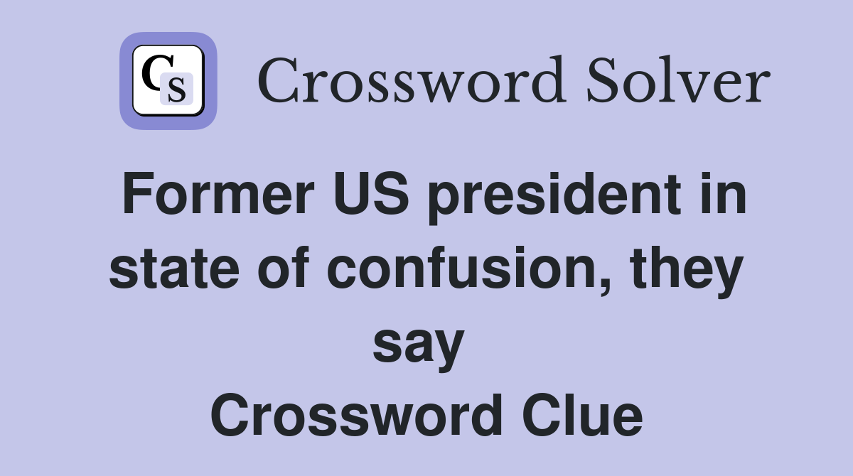 Former US president in state of confusion, they say  Crossword Clue