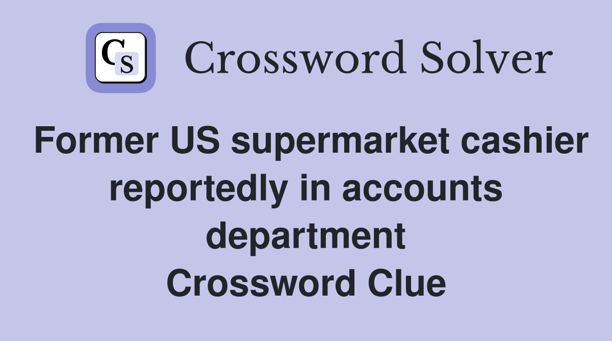 Former US supermarket cashier reportedly in accounts department Crossword Clue