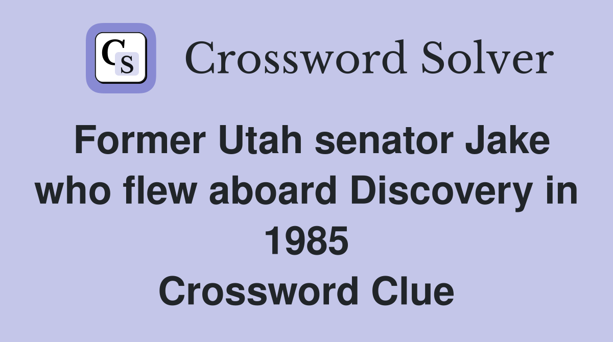 Former Utah senator Jake who flew aboard Discovery in 1985 Crossword Clue
