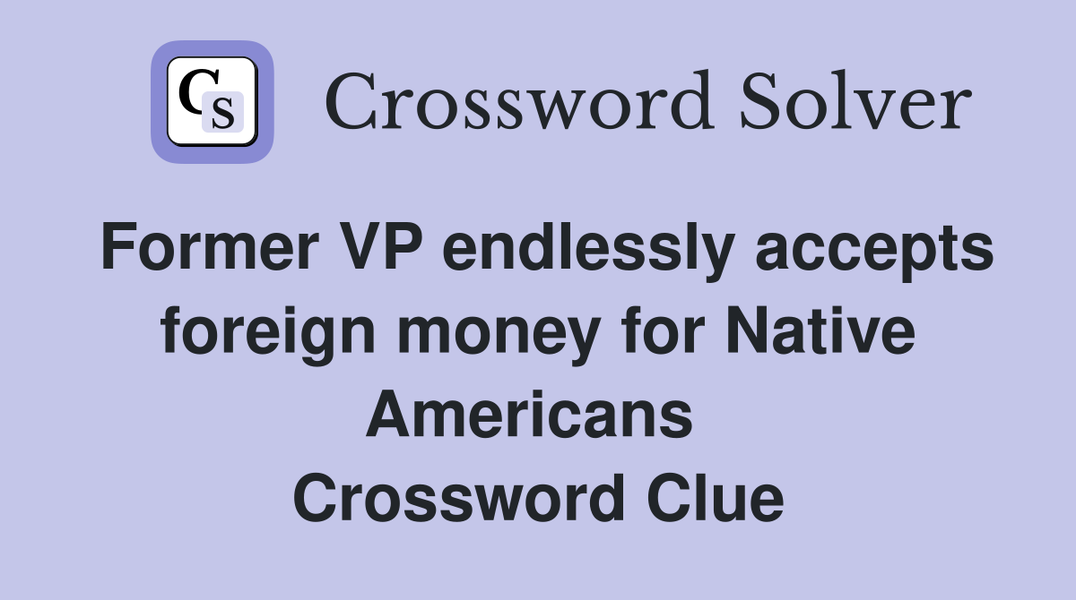 Former VP endlessly accepts foreign money for Native Americans  Crossword Clue