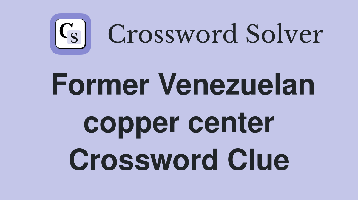 Former Venezuelan copper center Crossword Clue