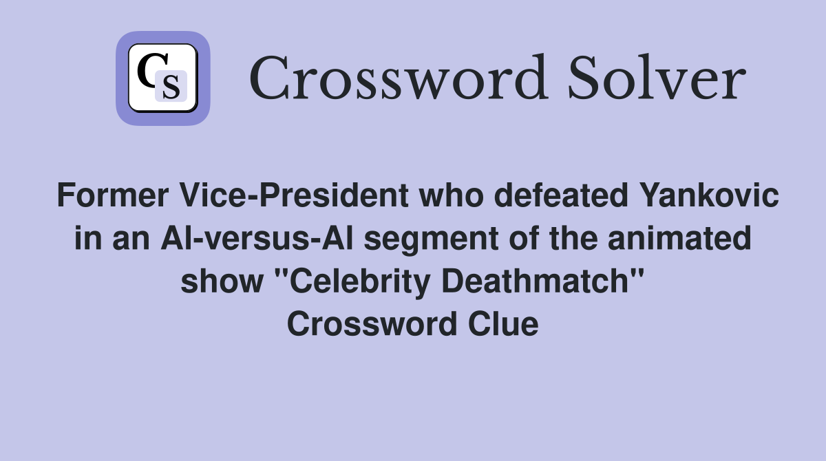 Former Vice-President who defeated Yankovic in an Al-versus-Al segment of the animated show "Celebrity Deathmatch" Crossword Clue