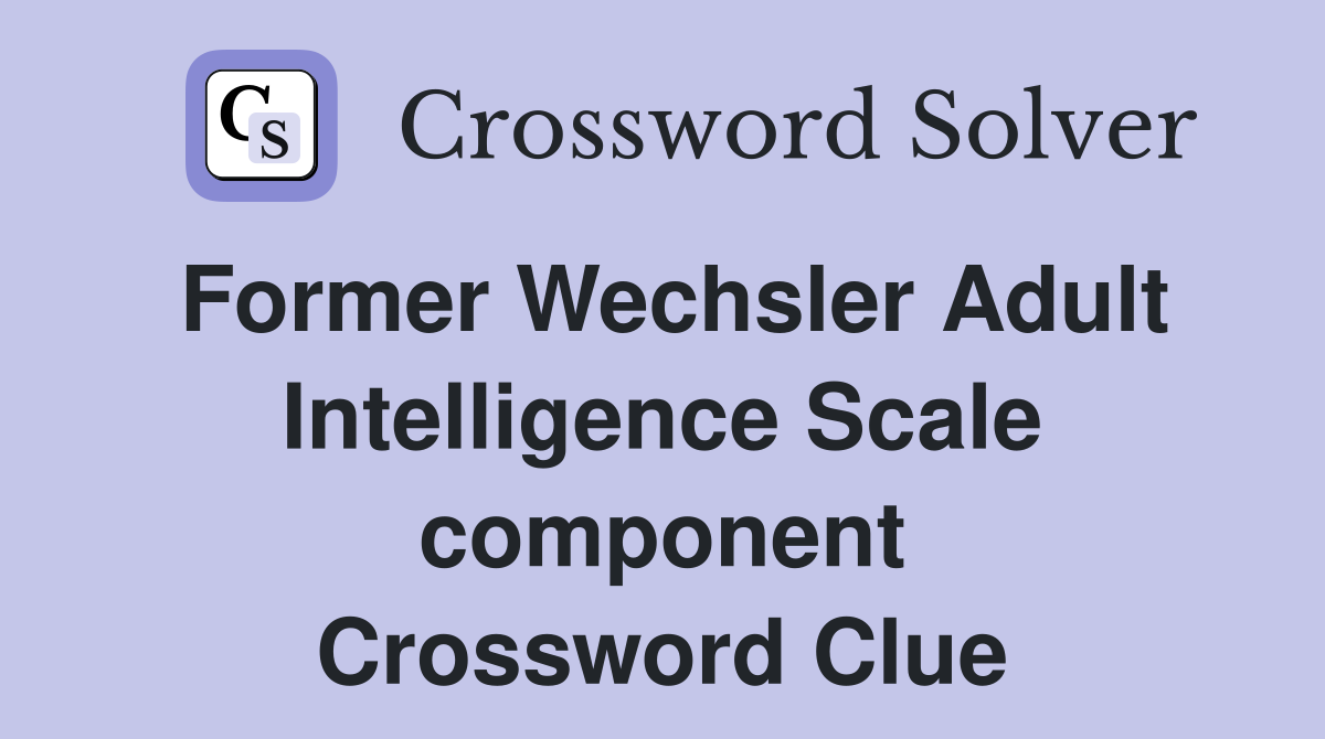 Former Wechsler Adult Intelligence Scale component Crossword Clue
