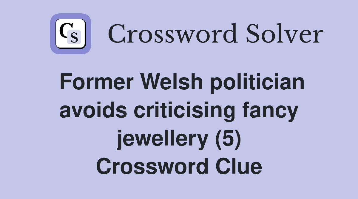 Former Welsh politician avoids criticising fancy jewellery (5) Crossword Clue
