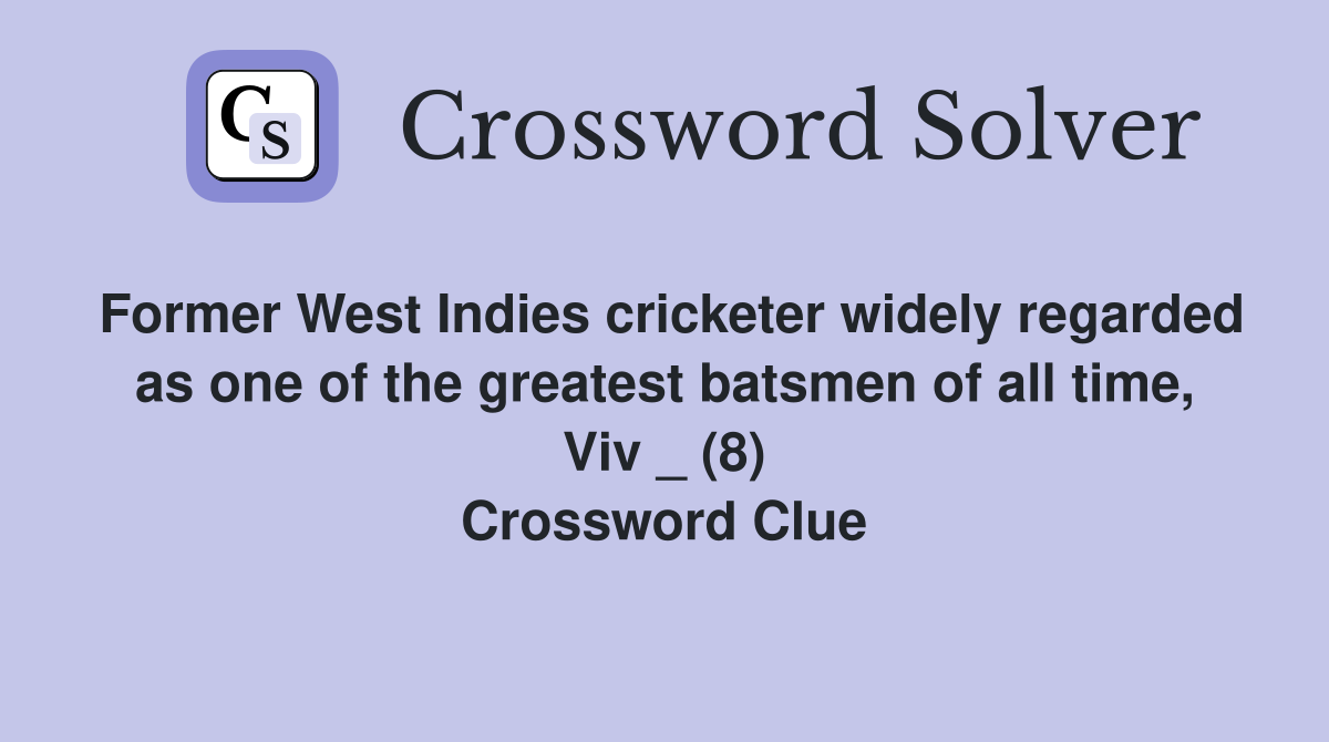 Former West Indies cricketer widely regarded as one of the greatest batsmen of all time, Viv _ (8) Crossword Clue