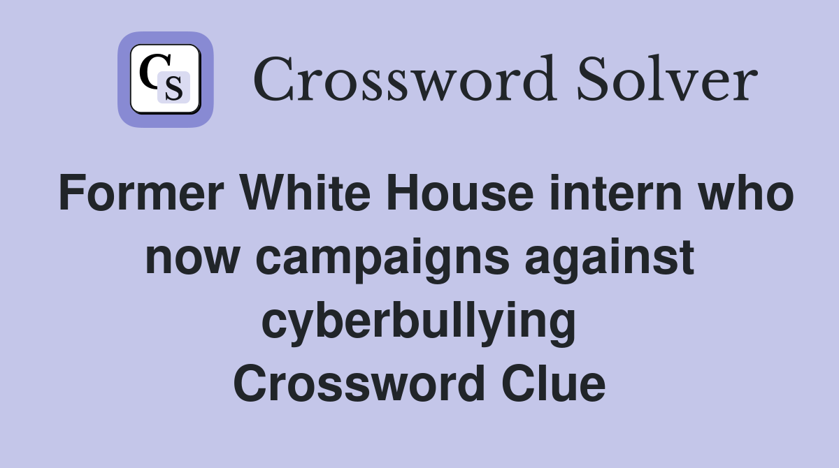 Former White House intern who now campaigns against cyberbullying Crossword Clue