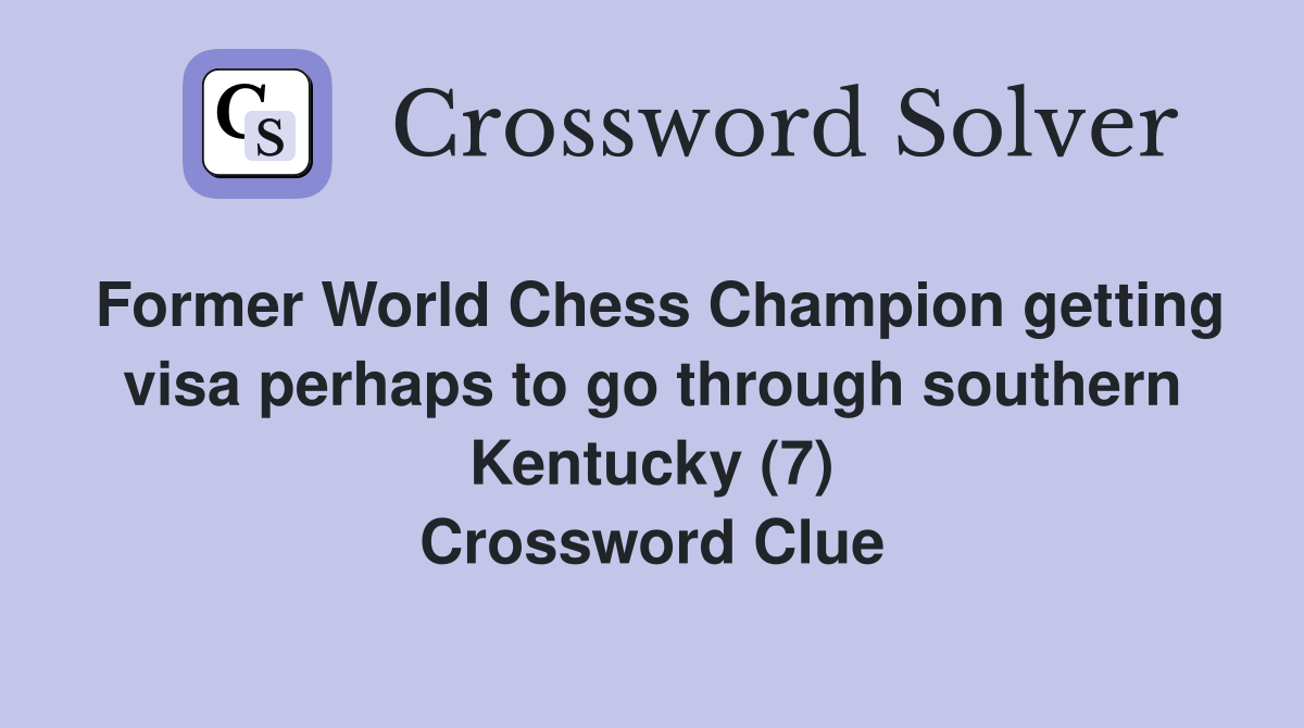 Former World Chess Champion getting visa perhaps to go through southern Kentucky (7) Crossword Clue