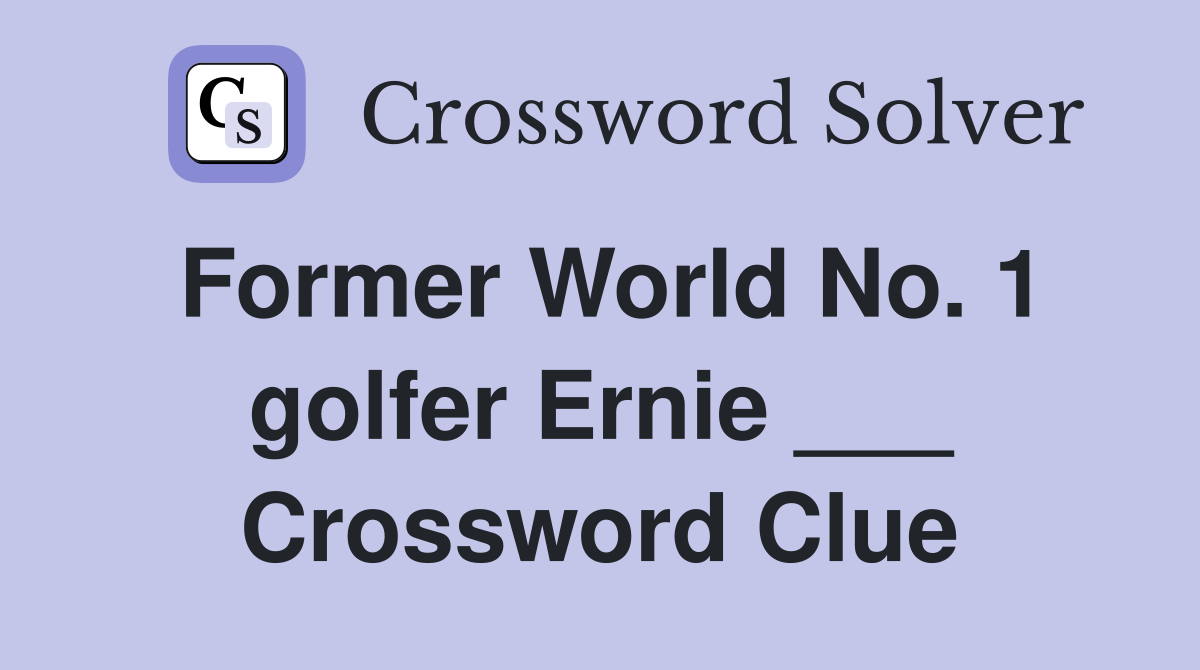 Former World No. 1 golfer Ernie ___ Crossword Clue