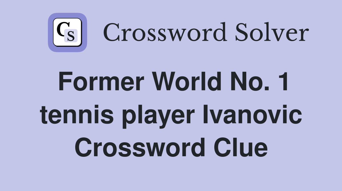 Former World No. 1 tennis player Ivanovic Crossword Clue