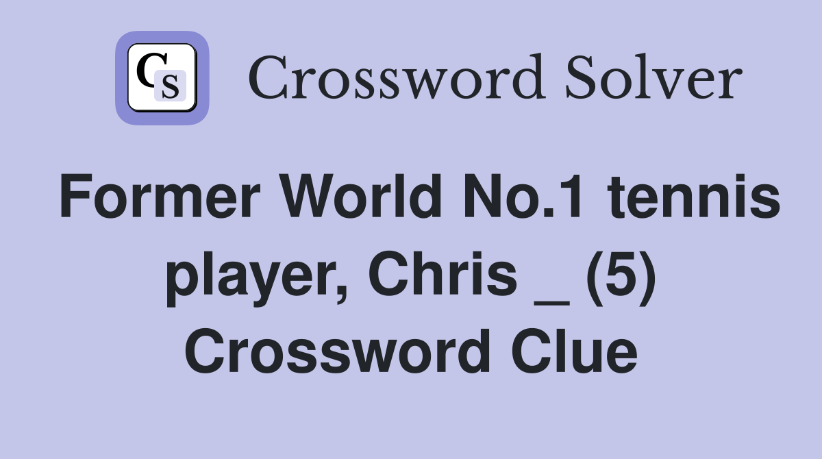 Former World No.1 tennis player, Chris _ (5) Crossword Clue