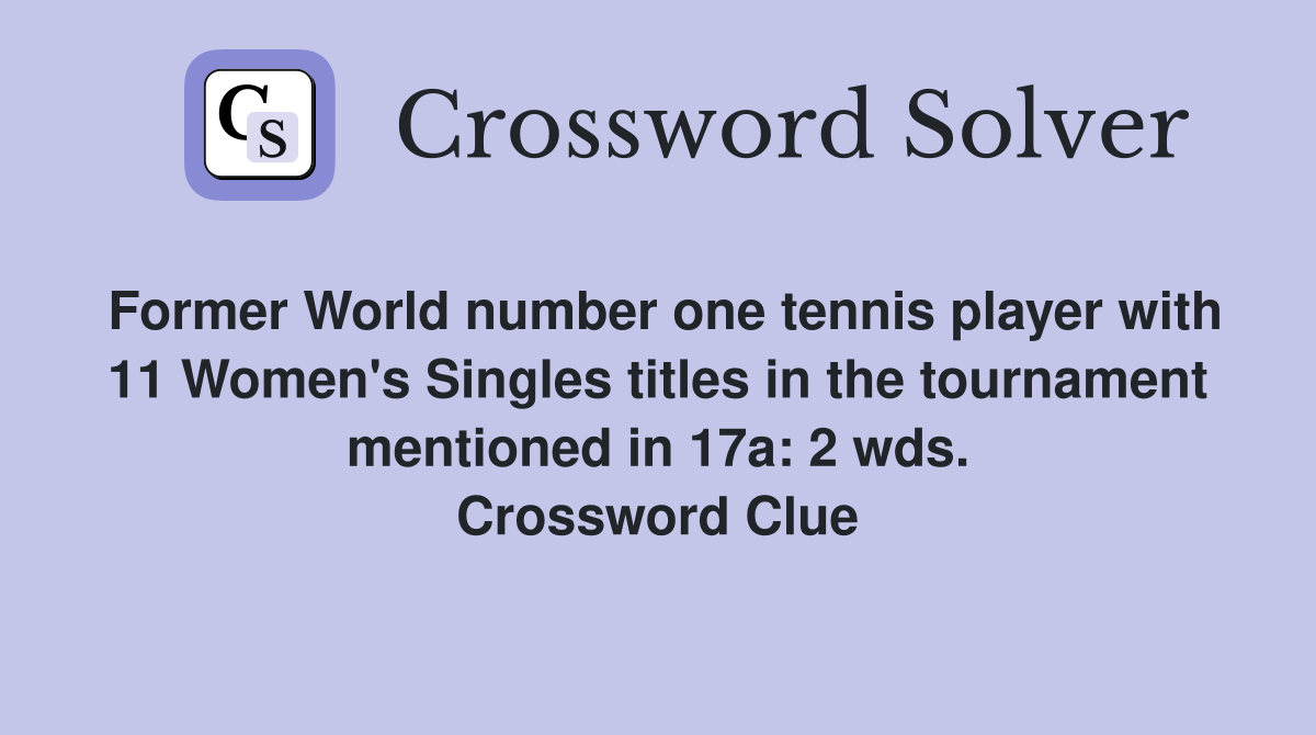 Former World number one tennis player with 11 Women's Singles titles in the tournament mentioned in 17a: 2 wds. Crossword Clue