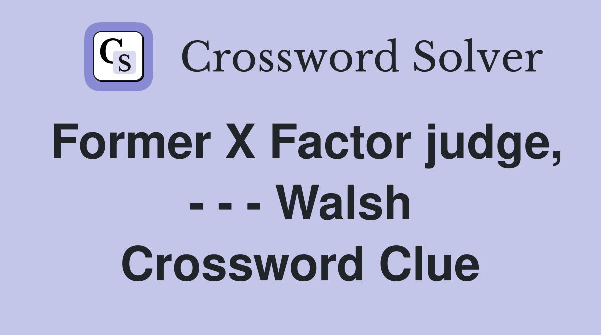 Former X Factor judge, - - - Walsh Crossword Clue