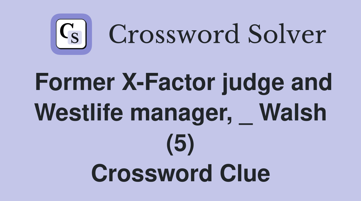 Former X-Factor judge and Westlife manager, _ Walsh (5) Crossword Clue