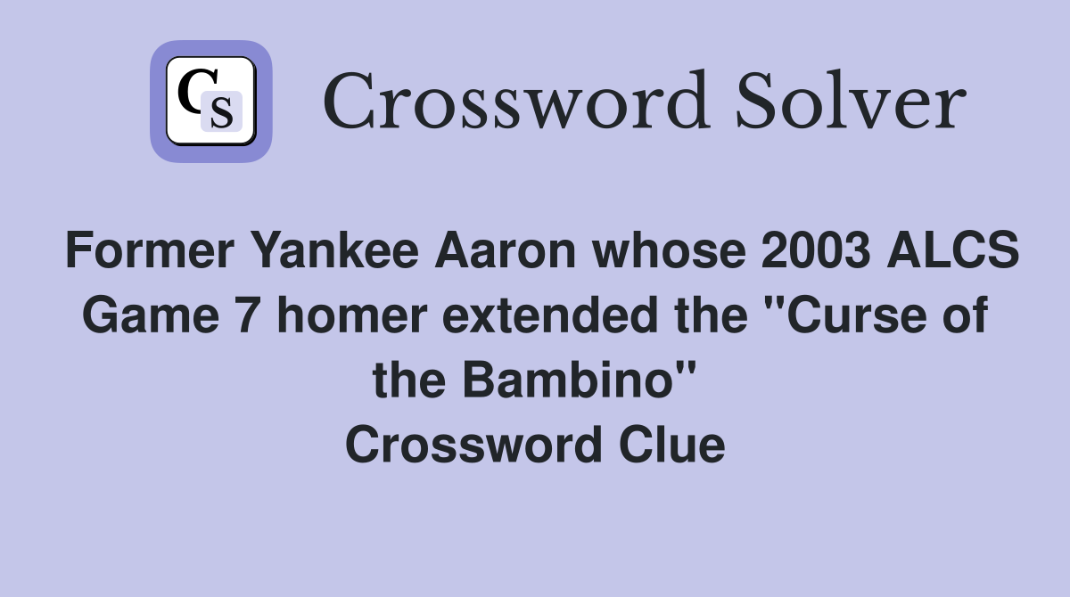 Former Yankee Aaron whose 2003 ALCS Game 7 homer extended the "Curse of the Bambino" Crossword Clue
