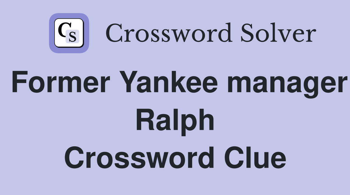 Former Yankee manager Ralph Crossword Clue