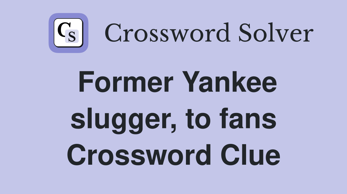Former Yankee slugger, to fans Crossword Clue