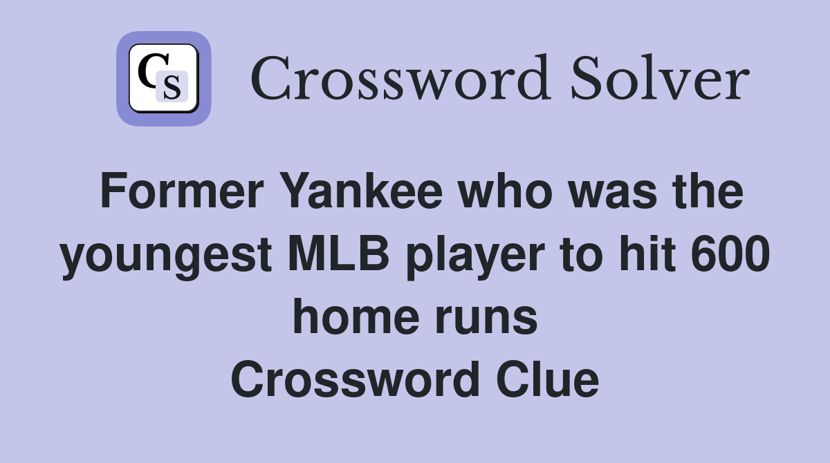 Former Yankee who was the youngest MLB player to hit 600 home runs Crossword Clue