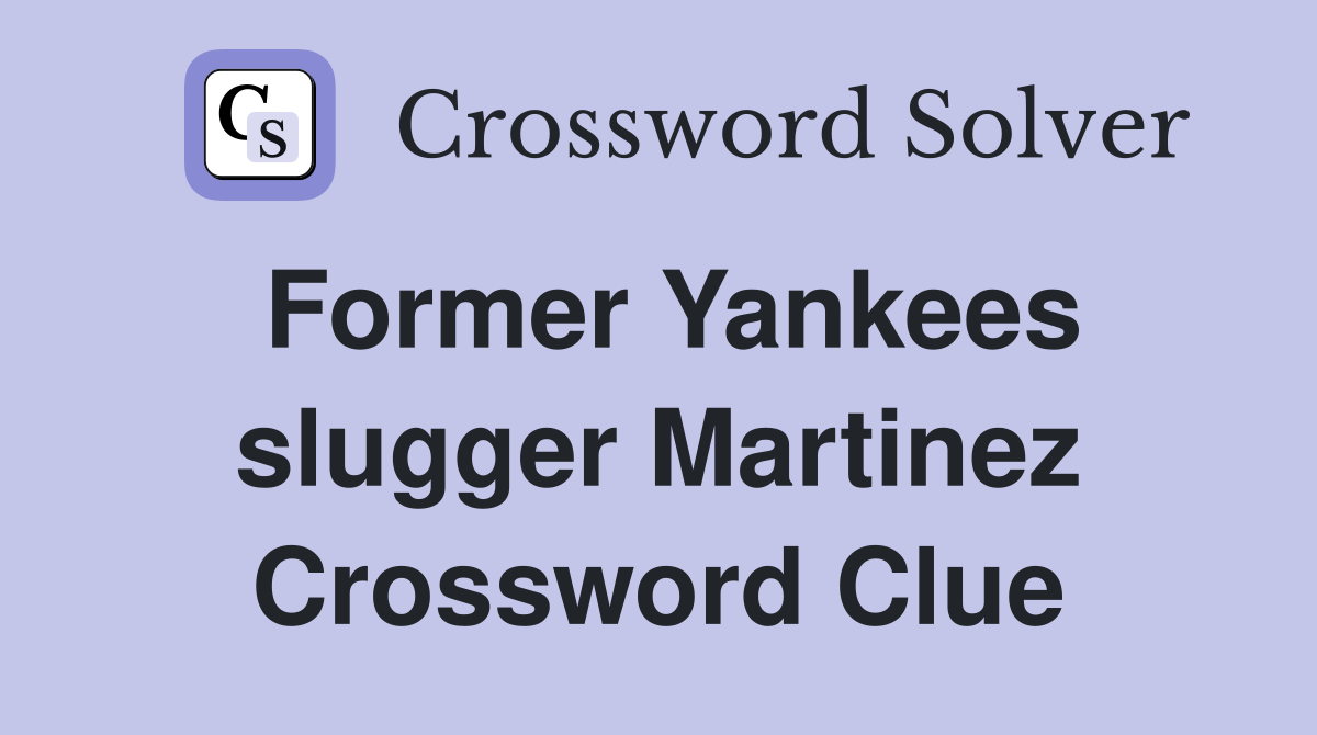 Former Yankees slugger Martinez Crossword Clue