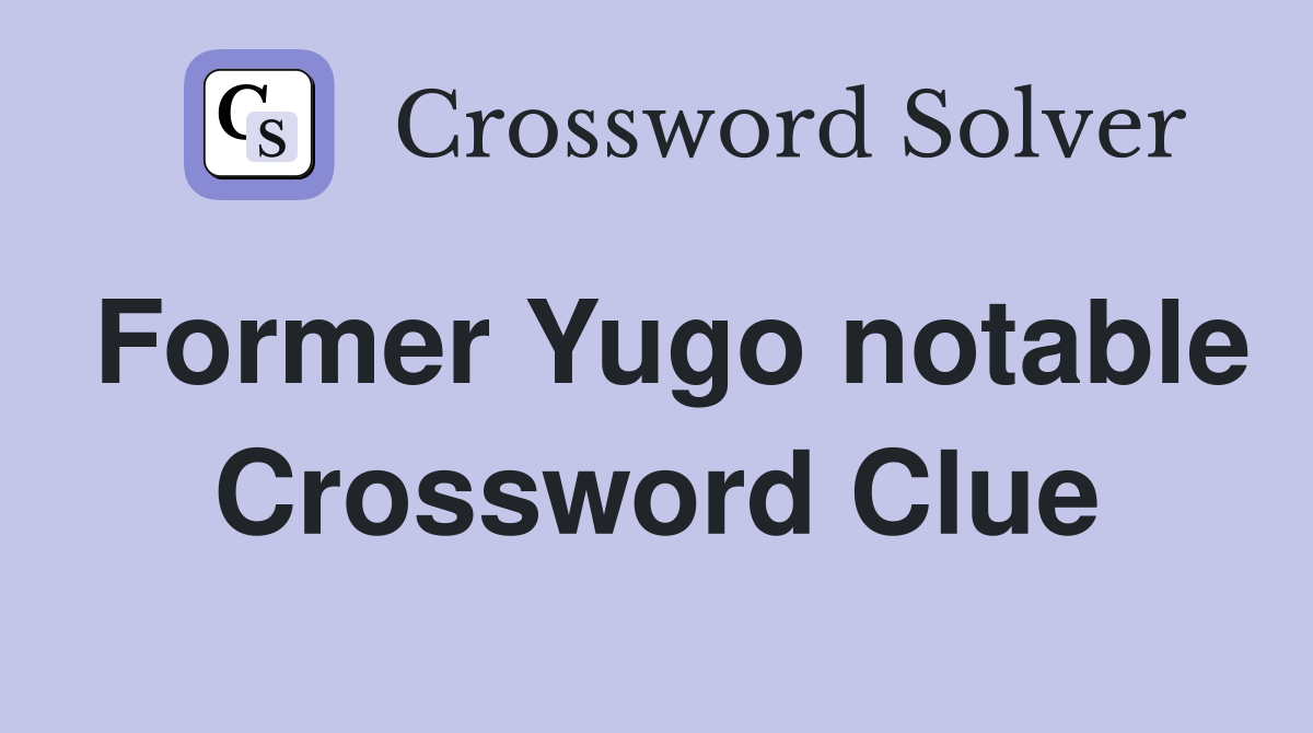 Former Yugo notable Crossword Clue