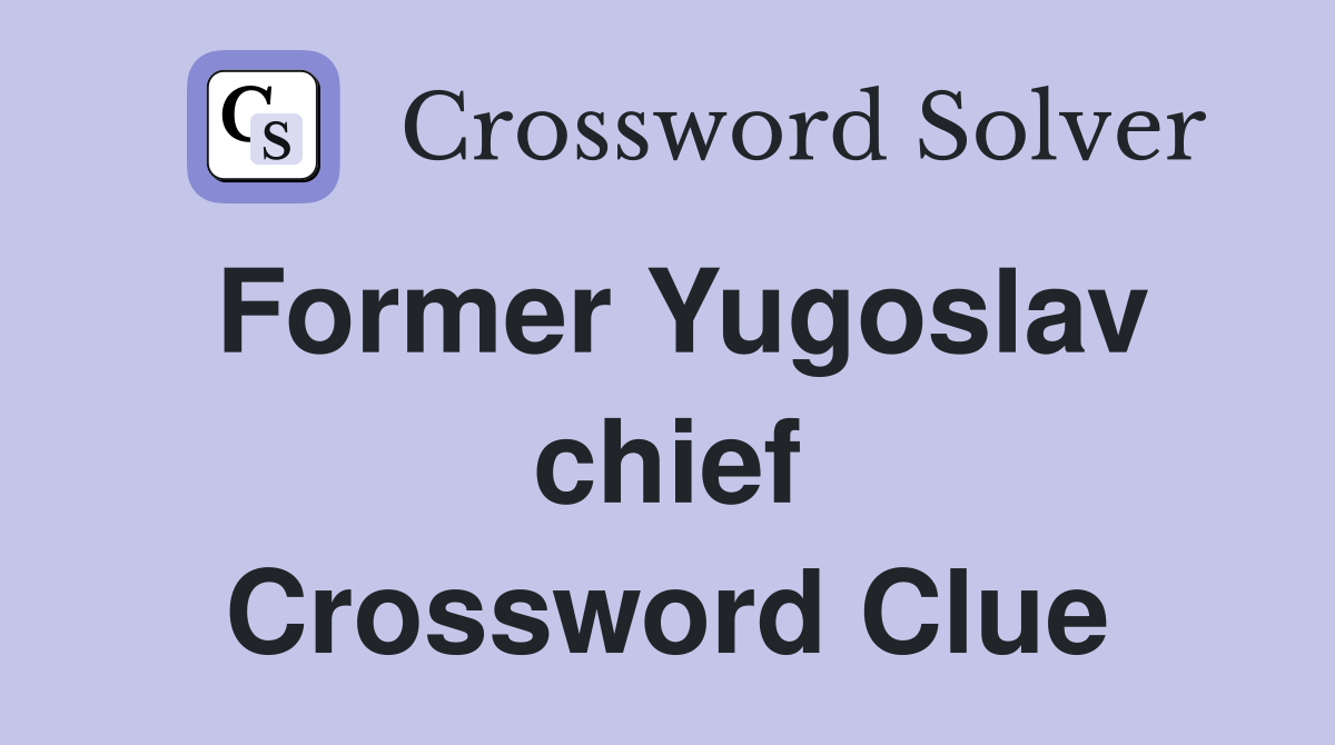 Former Yugoslav chief Crossword Clue
