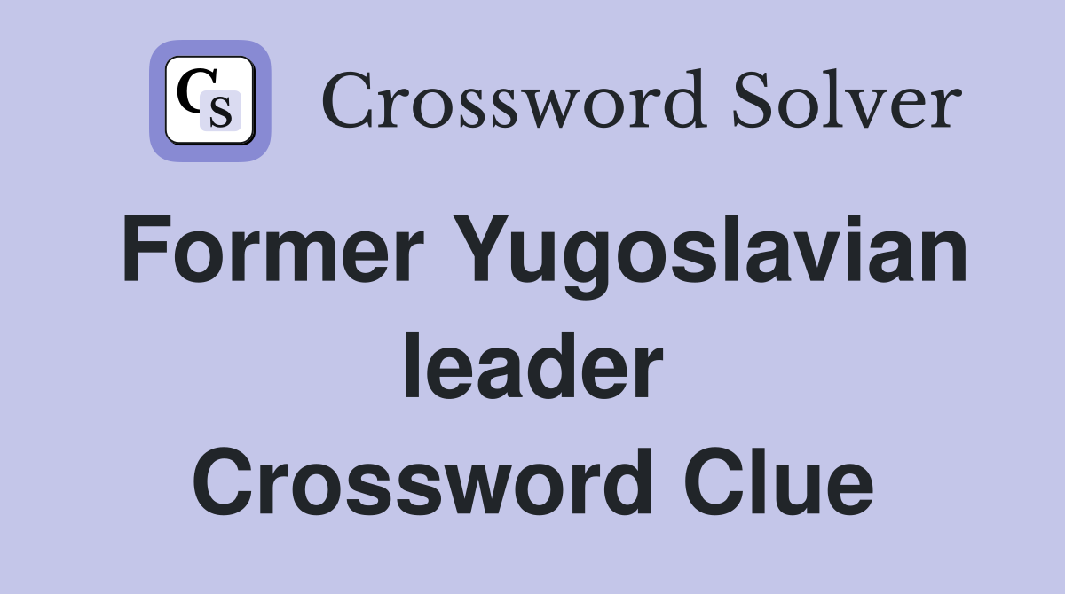 Former Yugoslavian leader Crossword Clue