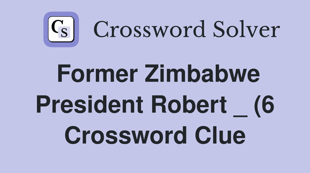 Former Zimbabwe President Robert (6) Crossword Clue Answers Former Zimbabwe President Robert (6) Crossword Clue Answers