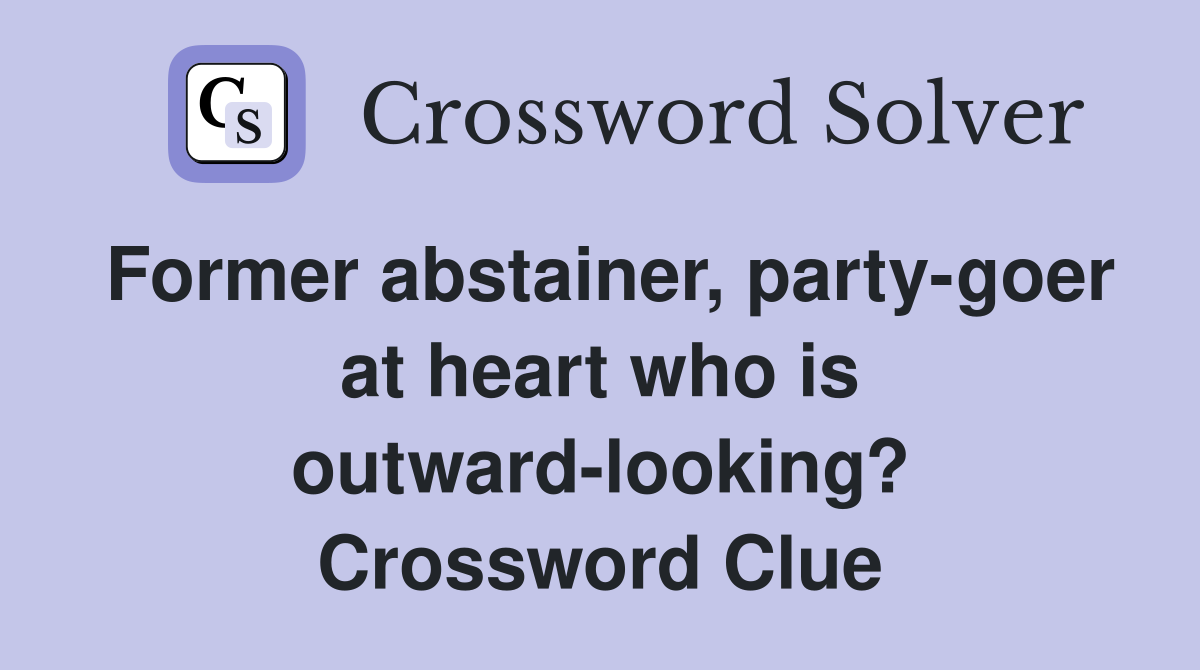 Former abstainer, party-goer at heart who is outward-looking? Crossword Clue