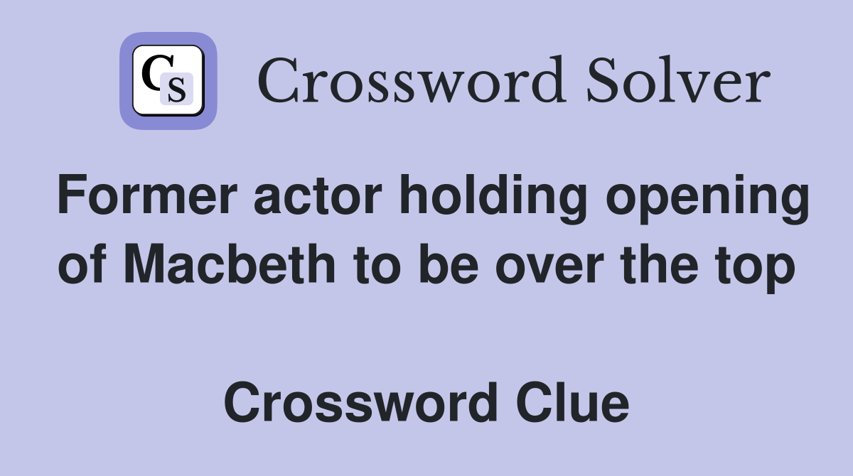 Former actor holding opening of Macbeth to be over the top  Crossword Clue