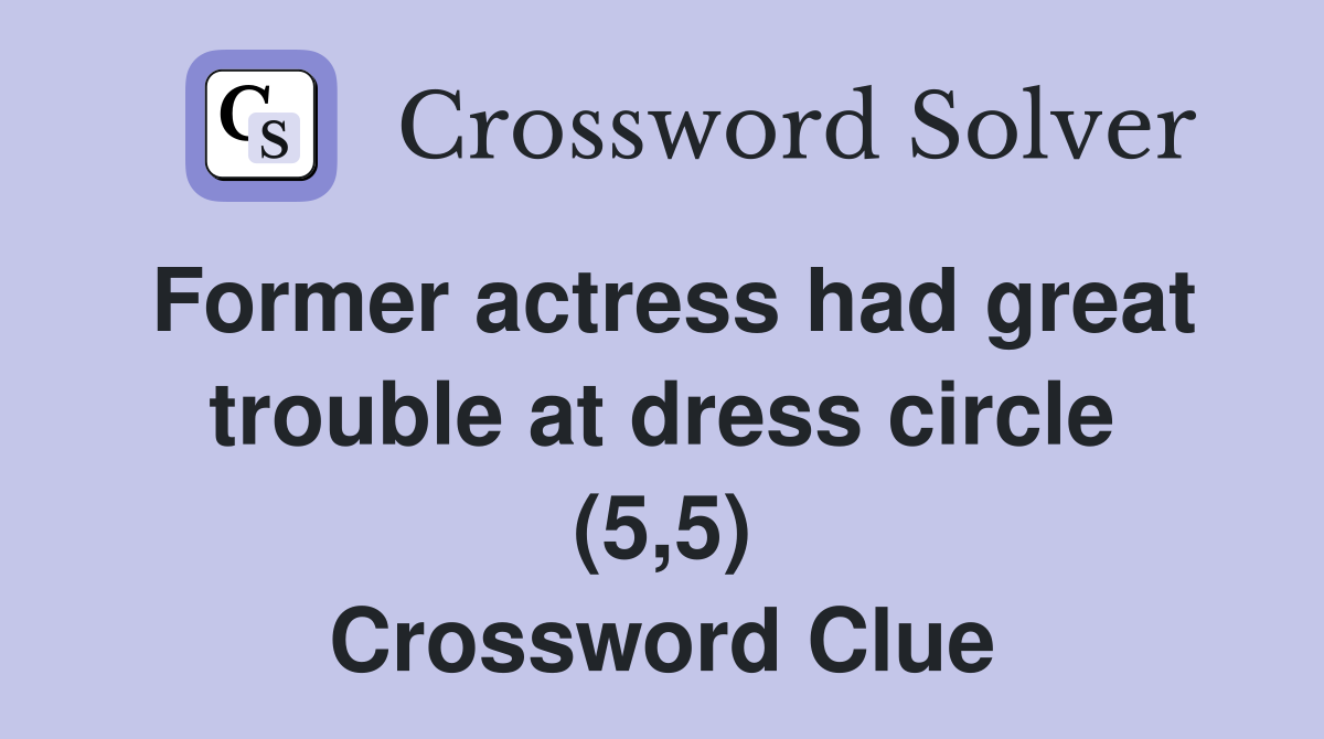 Former actress had great trouble at dress circle (5,5) Crossword Clue
