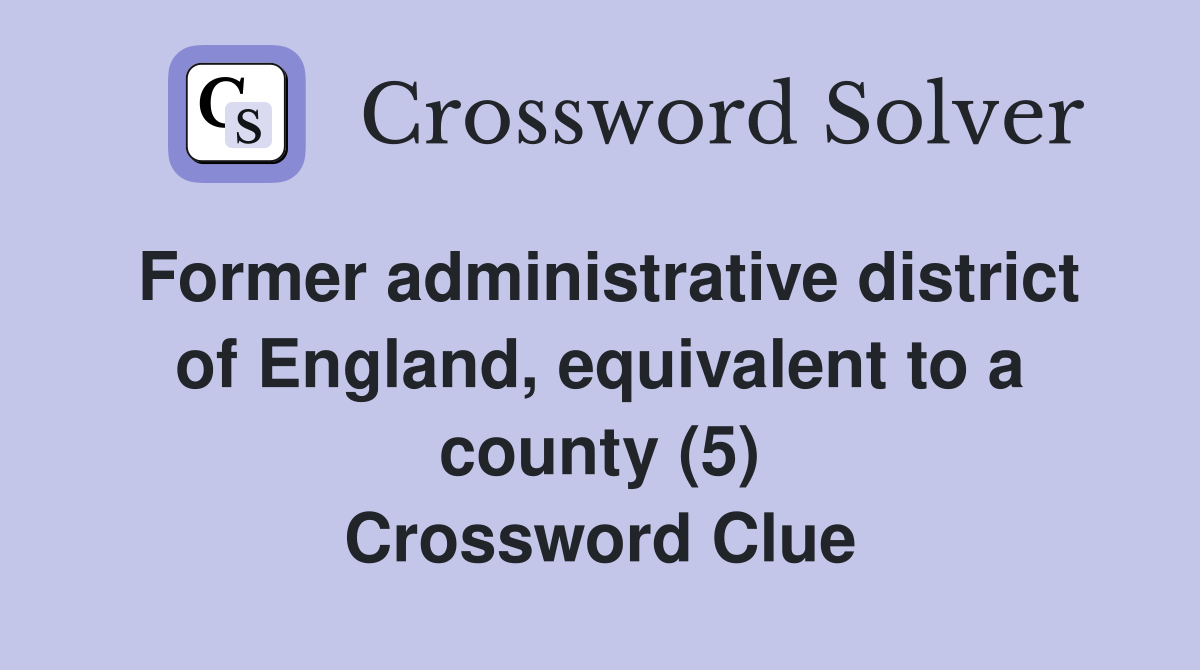 Former administrative district of England, equivalent to a county (5) Crossword Clue